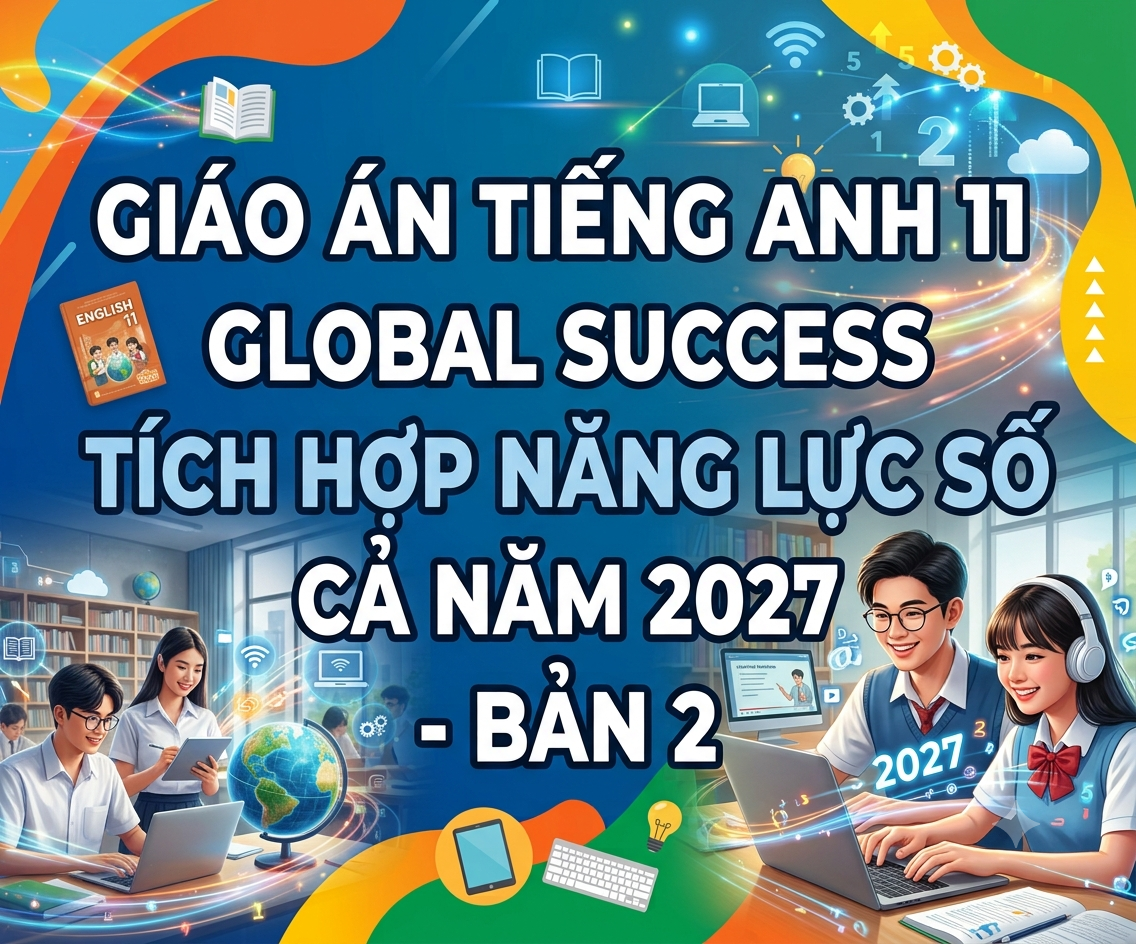 Giáo Án Tiếng Anh 11 Global Success Tích Hợp Năng Lực Số Cả Năm 2027 – Bản 2